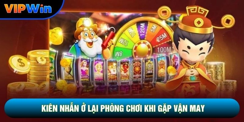 Kiên nhẫn ở lại phòng chơi khi gặp vận may