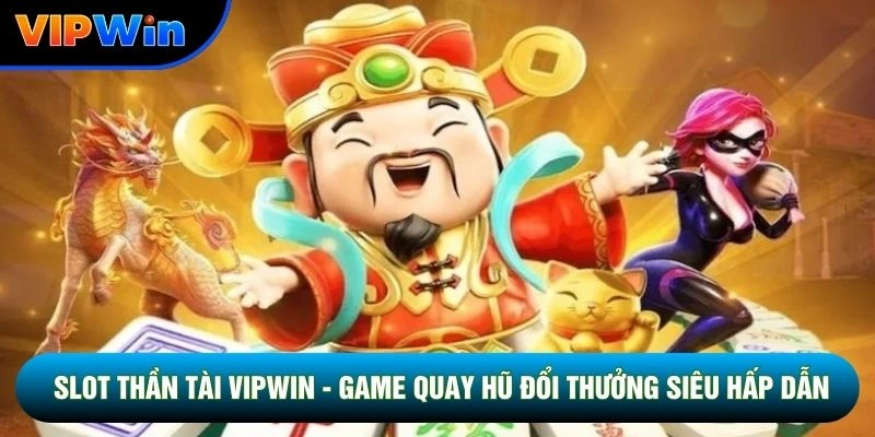 Slot Thần Tài Vipwin - Game Quay Hũ Đổi Thưởng Siêu Hấp Dẫn