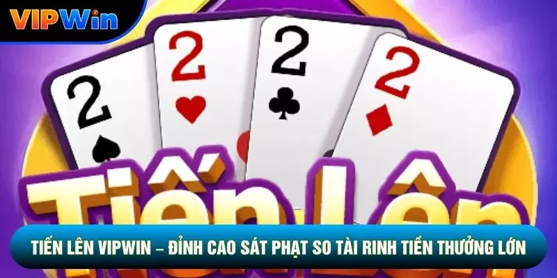Tiến Lên Vipwin – Đỉnh Cao Sát Phạt So Tài Rinh Thưởng Lớn